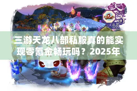 三游天龙八部私服真的能实现零氪金畅玩吗?2025年实测数据揭秘 三游天龙八部私服真的能实现零氪金畅玩吗?2025年实测数据揭秘