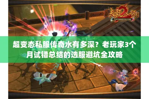 超变态私服传奇水有多深？老玩家3个月试错总结的选服避坑全攻略