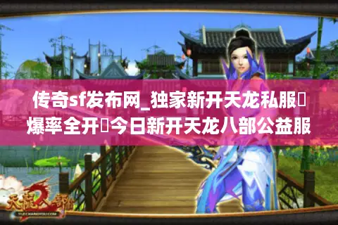 传奇sf发布网_独家新开天龙私服▷爆率全开◁今日新开天龙八部公益服列表