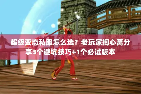 超级变态私服怎么选？老玩家掏心窝分享3个避坑技巧+1个必试版本