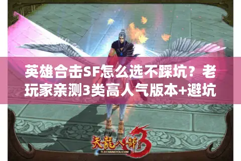 英雄合击SF怎么选不踩坑？老玩家亲测3类高人气版本+避坑细节