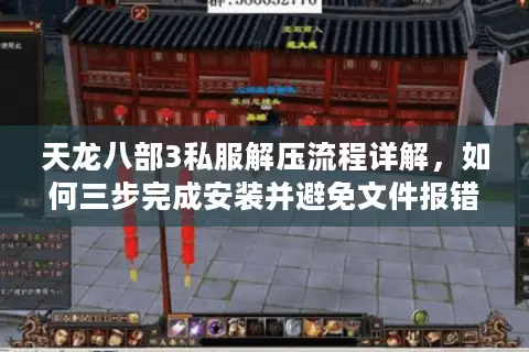 天龙八部3私服解压流程详解,如何三步完成安装并避免文件报错? 天龙八部3私服解压流程详解,如何三步完成安装并避免文件报错?
