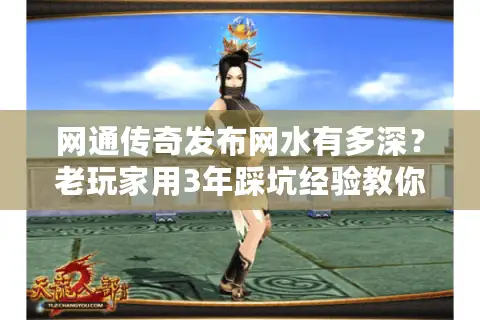 网通传奇发布网水有多深？老玩家用3年踩坑经验教你选到真传世服