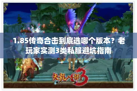 1.85传奇合击到底选哪个版本？老玩家实测3类私服避坑指南