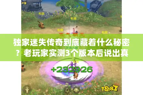 独家迷失传奇到底藏着什么秘密？老玩家实测3个版本后说出真相