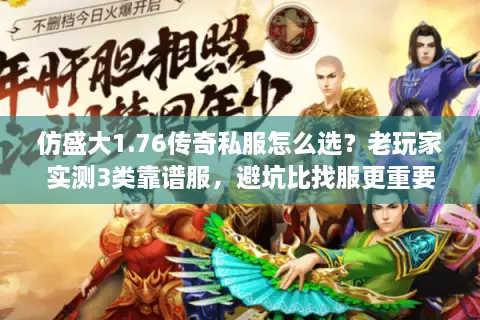 仿盛大1.76传奇私服怎么选？老玩家实测3类靠谱服，避坑比找服更重要