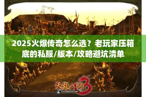 2025火爆传奇怎么选？老玩家压箱底的私服/版本/攻略避坑清单