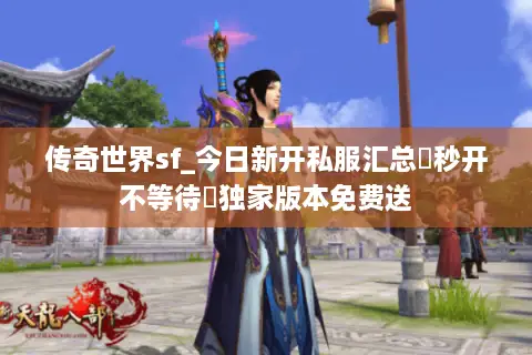 传奇世界sf_今日新开私服汇总▶秒开不等待◀独家版本免费送