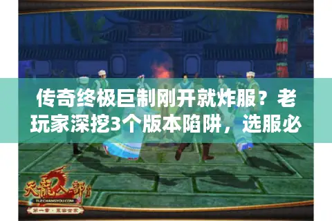 传奇终极巨制刚开就炸服？老玩家深挖3个版本陷阱，选服必看！