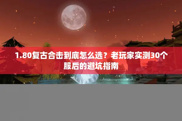 1.80复古合击到底怎么选？老玩家实测30个服后的避坑指南