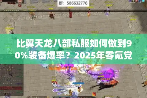 比翼天龙八部私服如何做到90%装备爆率?2025年零氪党生存指南 比翼天龙八部私服如何做到90%装备爆率?2025年零氪党生存指南