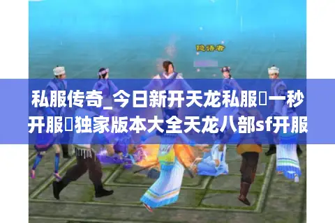 私服传奇_今日新开天龙私服▷一秒开服◁独家版本大全天龙八部sf开服清单