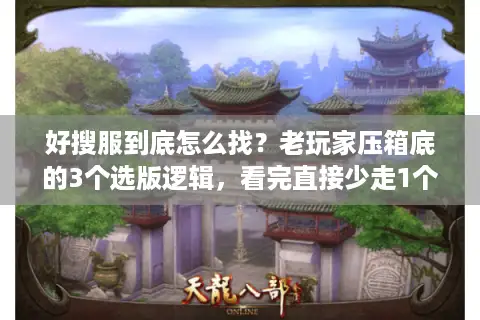 好搜服到底怎么找？老玩家压箱底的3个选版逻辑，看完直接少走1个月弯路