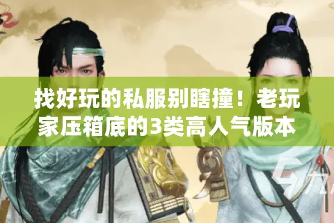 找好玩的私服别瞎撞！老玩家压箱底的3类高人气版本+避坑技巧