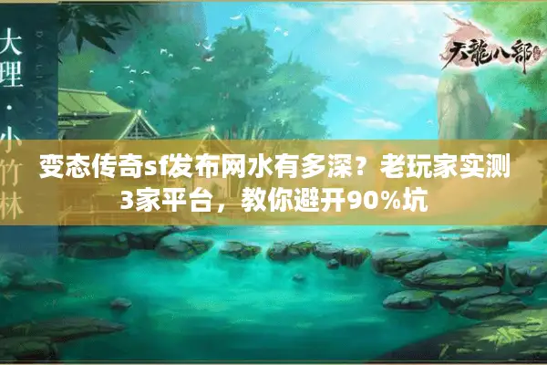 变态传奇sf发布网水有多深?老玩家实测3家平台,教你避开90%坑 变态传奇sf发布网水有多深?老玩家实测3家平台,教你避开90%坑