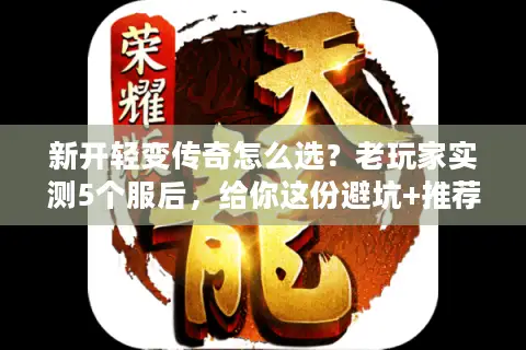 新开轻变传奇怎么选？老玩家实测5个服后，给你这份避坑+推荐清单
