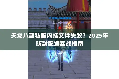 天龙八部私服内挂文件失效？2025年防封配置实战指南