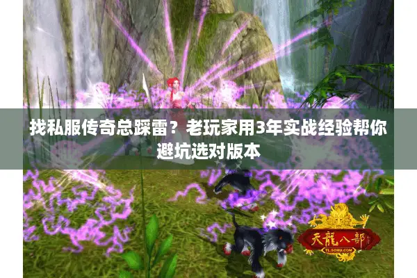 找私服传奇总踩雷？老玩家用3年实战经验帮你避坑选对版本