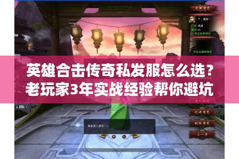 英雄合击传奇私发服怎么选？老玩家3年实战经验帮你避坑