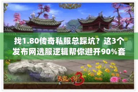 找1.80传奇私服总踩坑？这3个发布网选服逻辑帮你避开90%套路