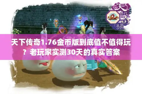 天下传奇1.76金币版到底值不值得玩？老玩家实测30天的真实答案