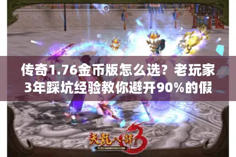 传奇1.76金币版怎么选？老玩家3年踩坑经验教你避开90%的假服