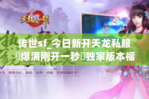 传世sf_今日新开天龙私服▷爆满刚开一秒◁独家版本福利全开放