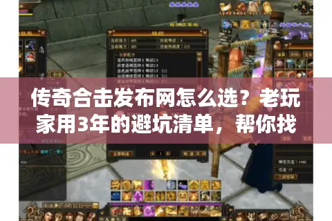 传奇合击发布网怎么选？老玩家用3年的避坑清单，帮你找到真正能打的服