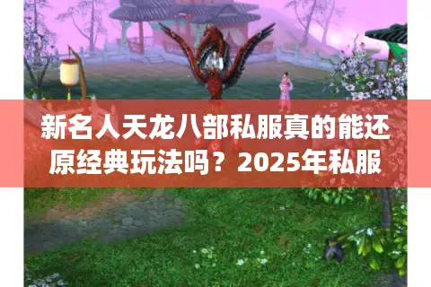 新名人天龙八部私服真的能还原经典玩法吗？2025年私服玩家必看测评