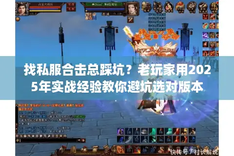 找私服合击总踩坑？老玩家用2025年实战经验教你避坑选对版本