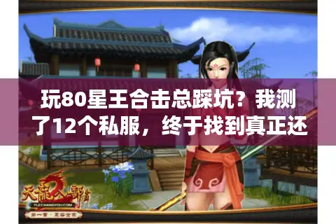 玩80星王合击总踩坑？我测了12个私服，终于找到真正还原的版本