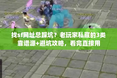 找sf网址总踩坑？老玩家私藏的3类靠谱源+避坑攻略，看完直接用