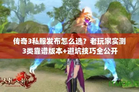 传奇3私服发布怎么选？老玩家实测3类靠谱版本+避坑技巧全公开
