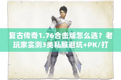 复古传奇1.76合击版怎么选？老玩家实测3类私服避坑+PK/打金全攻略