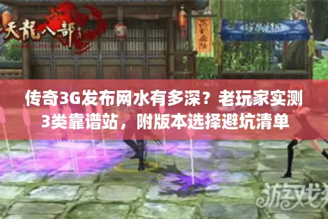 传奇3G发布网水有多深？老玩家实测3类靠谱站，附版本选择避坑清单