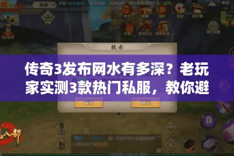 传奇3发布网水有多深？老玩家实测3款热门私服，教你避开90%的坑