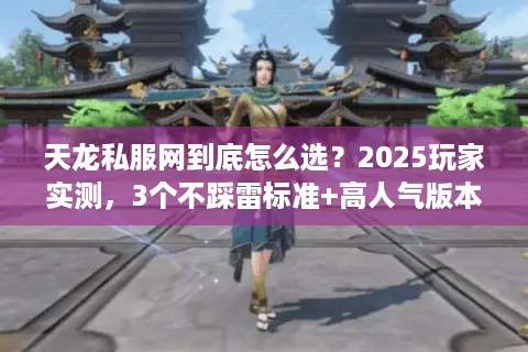 天龙私服网到底怎么选？2025玩家实测，3个不踩雷标准+高人气版本推荐