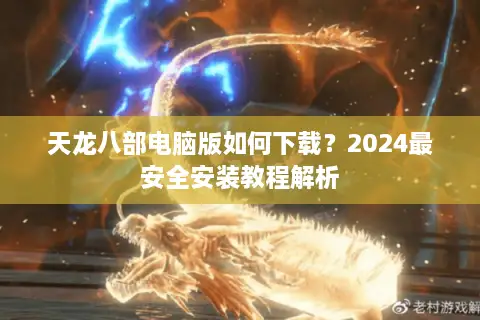 天龙八部电脑版如何下载?2024最安全安装教程解析 天龙八部电脑版如何下载?2024最安全安装教程解析