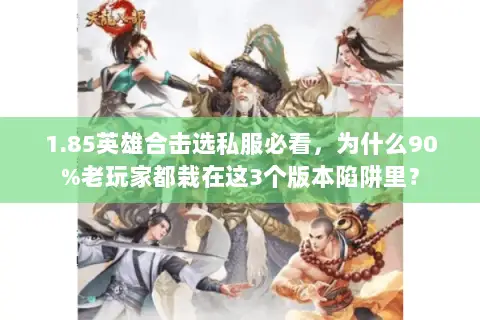 1.85英雄合击选私服必看，为什么90%老玩家都栽在这3个版本陷阱里？