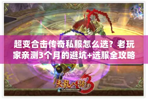 超变合击传奇私服怎么选？老玩家亲测3个月的避坑+选服全攻略
