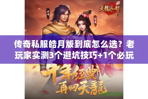 传奇私服皓月版到底怎么选？老玩家实测3个避坑技巧+1个必玩版本推荐