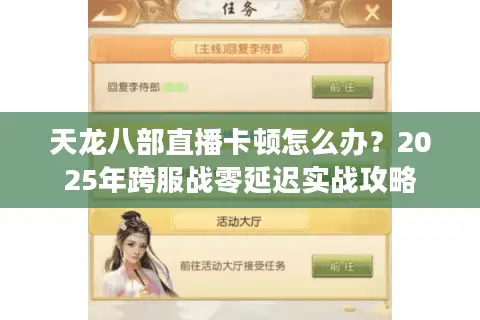 天龙八部直播卡顿怎么办?2025年跨服战零延迟实战攻略 天龙八部直播卡顿怎么办?2025年跨服战零延迟实战攻略