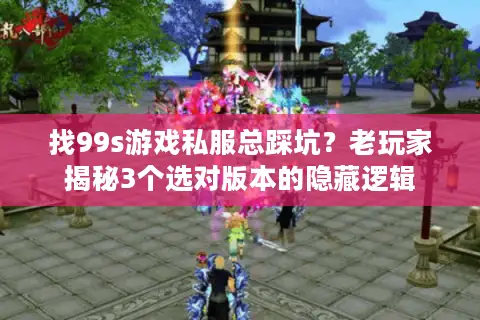 找99s游戏私服总踩坑？老玩家揭秘3个选对版本的隐藏逻辑