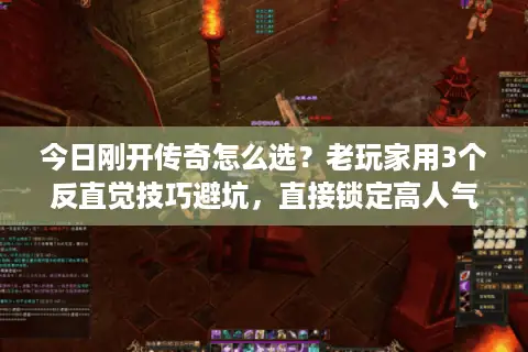 今日刚开传奇怎么选？老玩家用3个反直觉技巧避坑，直接锁定高人气服