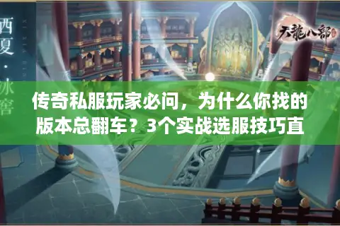 传奇私服玩家必问，为什么你找的版本总翻车？3个实战选服技巧直接抄