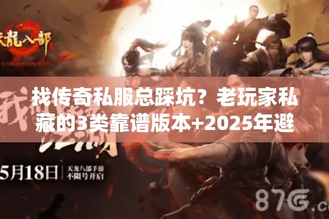 找传奇私服总踩坑？老玩家私藏的3类靠谱版本+2025年避坑秘诀