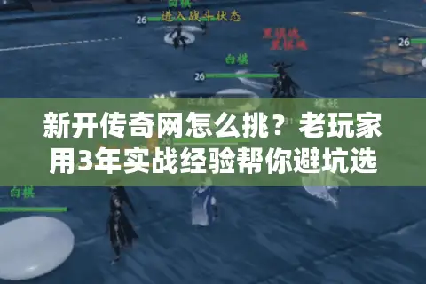 新开传奇网怎么挑？老玩家用3年实战经验帮你避坑选对服