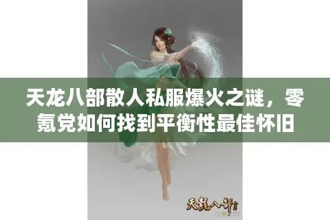 天龙八部散人私服爆火之谜,零氪党如何找到平衡性最佳怀旧服? 天龙八部散人私服爆火之谜,零氪党如何找到平衡性最佳怀旧服?