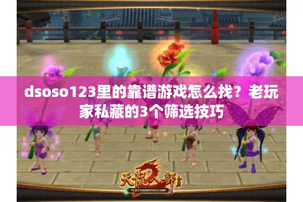 dsoso123里的靠谱游戏怎么找？老玩家私藏的3个筛选技巧