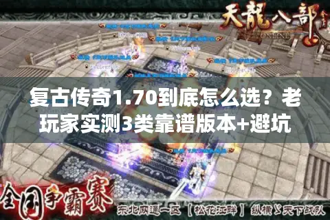 复古传奇1.70到底怎么选？老玩家实测3类靠谱版本+避坑攻略